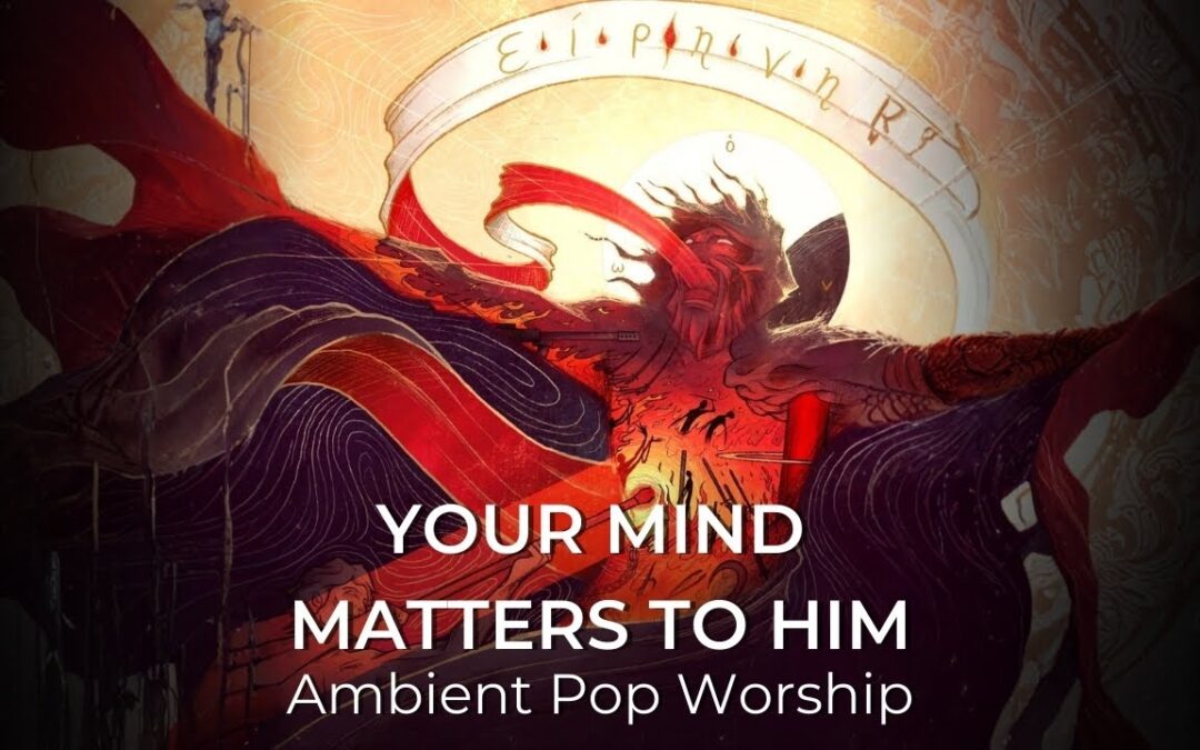 Your Mind Matters To Him | Ambient Pop Worship Song  | Isaiah 53:5